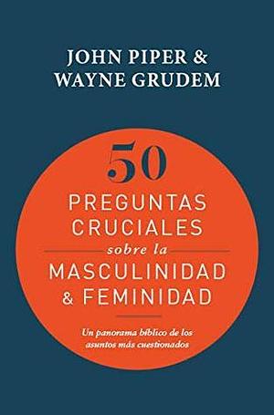 50 Preguntas cruciales sobre la masculinidad & feminidad by John Piper, John Piper, Wayne Grudem