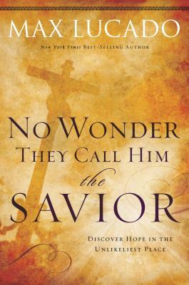 No Wonder They Call Him the Savior: Discover Hope in the Unlikeliest Place by Max Lucado