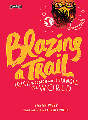 Blazing a Trail: Irish Women Who Changed the World by Sarah Webb