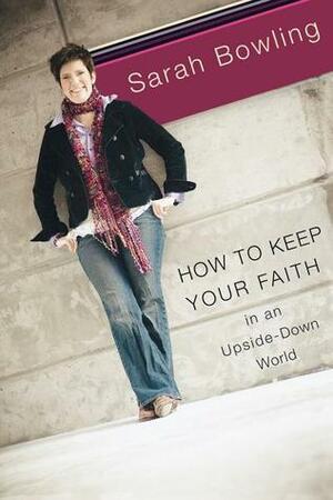 How to Keep Your Faith in an Upside-Down World by Sarah Bowling