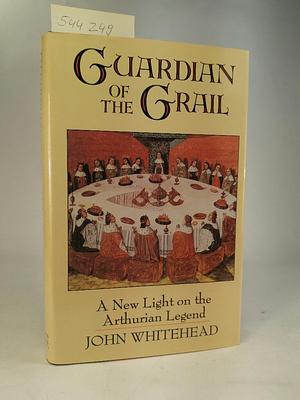 Guardian of the Grail: A New Light on the Arthurian Legend by John Whitehead