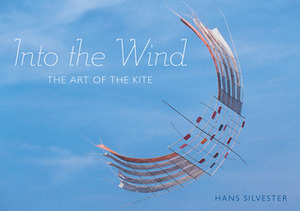 Into the Wind: The Art of the Kite by Hans W. Silvester