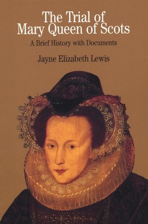 The Trial of Mary Queen of Scots: A Brief History with Documents by Jayne E. Lewis