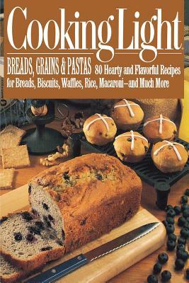 Cooking Light Breads, Grains and Pastas: 80 Hearty and Flavorful Recipes for Breads, Biscuits, Waffles, Rice, Macaroni - And Mutch More by Cooking Light