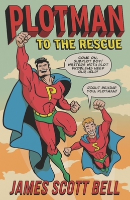 Plotman to the Rescue: A Troubleshooting Guide to Fixing Your Toughest Plot Problems by James Scott Bell