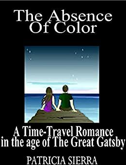 The Absence of Color (a time-travel romance in the age of The Great Gatsby) by Patricia Sierra