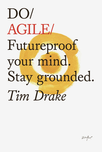 Do Agile: Futureproof Your Mindset. Stay Grounded by Tim Drake