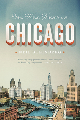 You Were Never in Chicago by Neil Steinberg