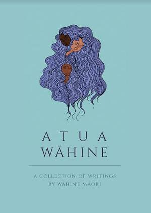 Atua Wāhine by Isla Reeves, Nicole Titihuia Hawkins, Ataria Sharman, Jessica Maclean, Stacey Teague, Ruby Solly, Miriama Gemmell, Saskia Sassen, Cassie Hart, Ariana Sutton, Tayi Tibble