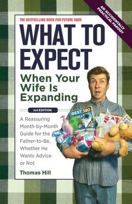 What to Expect When Your Wife Is Expanding: A Reassuring Month-By-Month Guide for the Father-To-Be, Whether He Wants Advice or Not by Thomas Hill