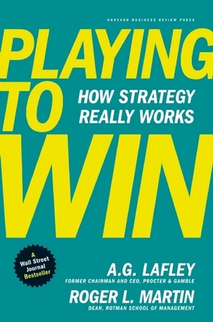 Playing to Win: How Strategy Really Works by A.G. Lafley, Roger L. Martin