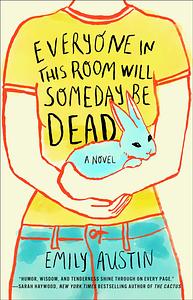 Everyone in This Room Will Someday Be Dead by Emily Austin