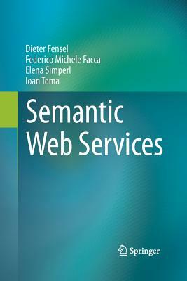 Semantic Web Services by Elena Simperl, Federico Michele Facca, Dieter Fensel