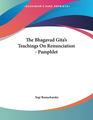 The Bhagavad Gita's Teachings On Renunciation - Pamphlet by Yogi Ramacharaka