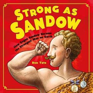 Strong as Sandow: How Eugen Sandow Became the Strongest Man on Earth by Don Tate