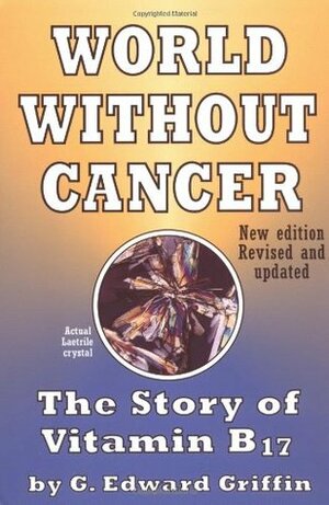 World Without Cancer: The Story of Vitamin B17 by G. Edward Griffin, American Media