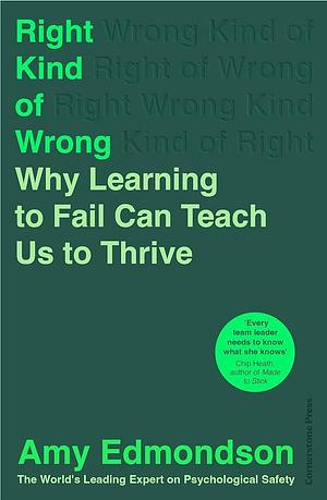 Right Kind of Wrong: Why Learning to Fail Can Teach Us to Thrive by Amy Edmondson