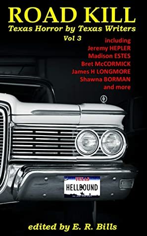 Road Kill: Texas Horror by Texas Writers Volume 3 by Madison Estes, James H. Longmore, E.R. Bills