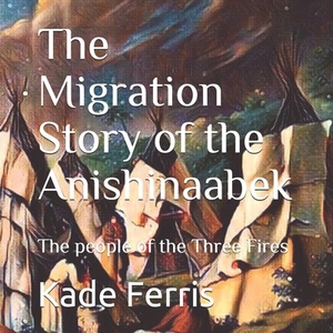 The Migration Story of the Anishinaabek by Kade Ferris