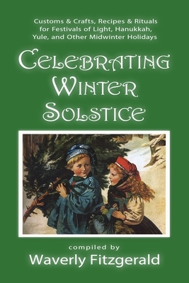 Celebrating Winter Solstice: Customs and Crafts, Recipes and Rituals for Festivals of Light, Hanukkah, Yule, and Other Midwinter Holidays by Waverly Fitzgerald
