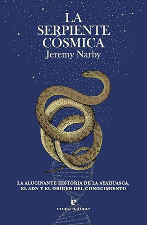 La serpiente cósmica: El ADN y los orígenes del saber by Jeremy Narby