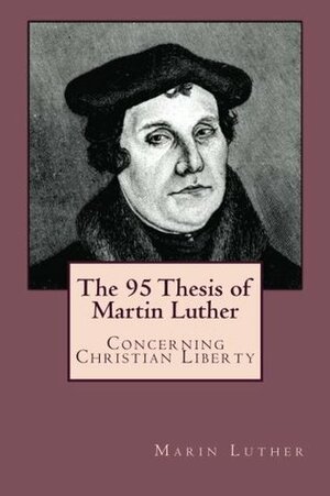 The 95 Thesis of Martin Luther: Concerning Christian Liberty by Martin Luther, Tom Thomas