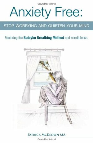 Anxiety Free: Stop Worrying and Quieten Your Mind - Featuring the Buteyko Breathing Method and Mindfulness by Patrick McKeown, Konstantin Buteyko