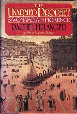 The Unarmed Prophet: Savonarola In Florence by Rachel Erlanger