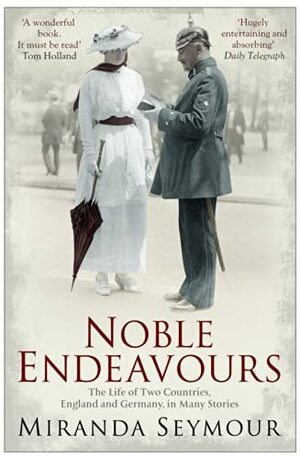 Noble Endeavours: The Life of Two Countries, England and Germany, in many stories by Miranda Seymour