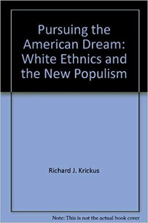 Pursuing The American Dream: White Ethnics And The New Populism by Richard J. Krickus