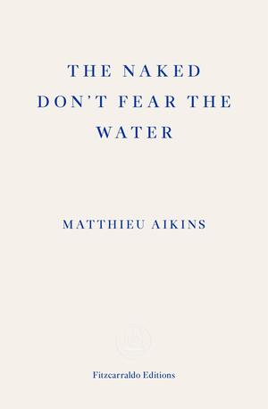 The Naked Don't Fear the Water: A Journey Through the Refugee Underground by Matthieu Aikins
