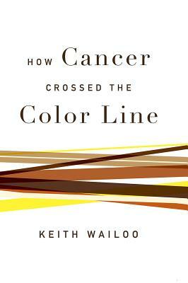 How Cancer Crossed the Color Line by Keith Wailoo