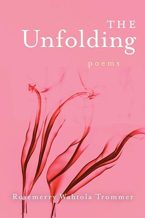 The Unfolding by Rosemerry Wahtola Trommer