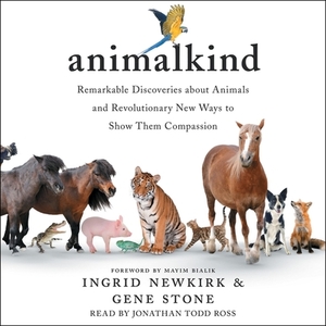 Animalkind: Remarkable Discoveries about Animals and Revolutionary New Ways to Show Them Compassion by Gene Stone, Ingrid Newkirk