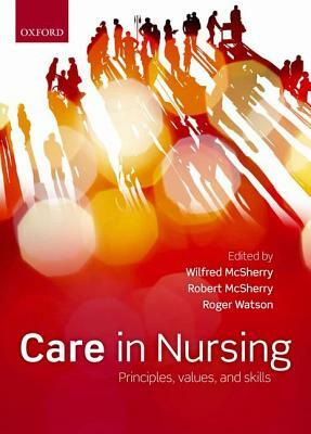 Care in Nursing: Principles, Values and Skills by Roger Watson, Robert Msherry, Wilfred McSherry