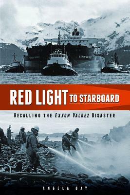 Red Light to Starboard: Recalling the "Exxon Valdez" Disaster by Angela Day