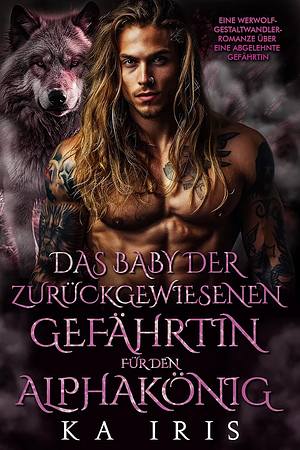 Das Baby der zurückgewiesen Gefährtin für den Alphakönig  by KA Iris