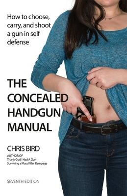The Concealed Handgun Manual: How to Choose, Carry, and Shoot a Gun in Self Defense by Chris Bird