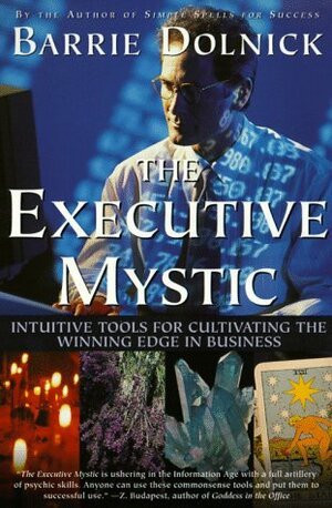 The Executive Mystic: Intuitive Tools For Cultivating The Winning Edge In Business by Barrie Dolnick