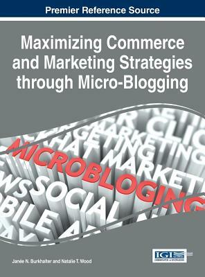 Maximizing Commerce and Marketing Strategies through Micro-Blogging by Natalie T. Wood, Janee N. Burkhalter