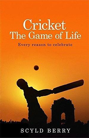 Cricket: The Game of Life: Every reason to celebrate by Scyld Berry, Scyld Berry