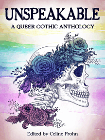 Unspeakable: A Queer Gothic Anthology by Celine Frohn