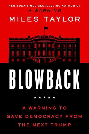 Blowback: A Warning to Save Democracy From the Next Trump by Miles Taylor