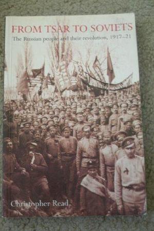 From Tsar to Soviets: The Russian People and Their Revolution, 1917-21 by Christopher Read