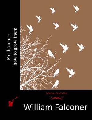 Mushrooms: how to grow them by William Falconer