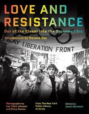 Love and Resistance: Out of the Closet into the Stonewall Era by Kay Tobin Lahusen, Jason Baumann, Roxane Gay, Diana Davies