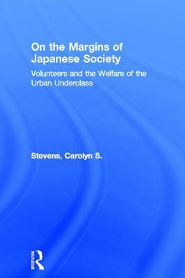 On the Margins of Japanese Society: Volunteers and the Welfare of the Urban Underclass by Carolyn S. Stevens