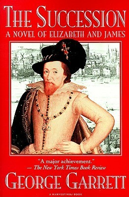 The Succession: A Novel Of Elizabeth And James by George Garrett
