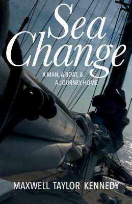 Sea Change: A Man, a Boat, and a Journey Home by Maxwell Taylor Kennedy