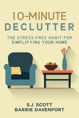 10-Minute Declutter: The Stress-Free Habit for Simplifying Your Home by S. J. Scott, Barrie Davenport